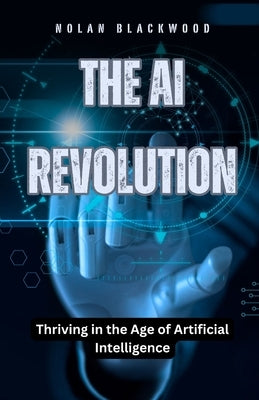 The AI Revolution: Thriving in the Age of Artificial Intelligence by Blackwood, Nolan