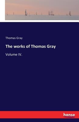 The works of Thomas Gray: Volume IV. by Gray, Thomas