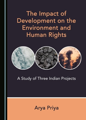 The Impact of Development on the Environment and Human Rights: A Study of Three Indian Projects by Priya, Arya