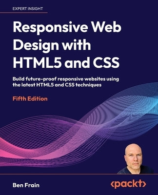 Responsive Web Design with HTML5 and CSS - Fifth Edition: Build future-proof responsive websites using the latest HTML5 and CSS techniques by Frain, Ben