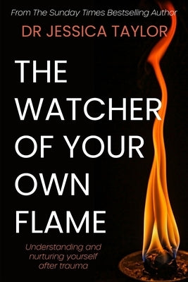 The Watcher of Your Own Flame: Understanding and nurturing yourself after trauma by Taylor, Jessica