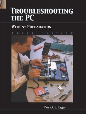 Troubleshooting the PC with A+ Preparation by Regan, Patrick E.
