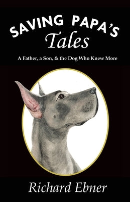 Saving Papa's Tales: A Father, a Son, & the Dog Who Knew More by Ebner, Richard