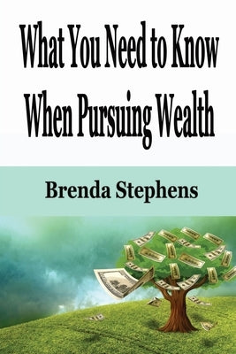 What You Need to Know When Pursuing Wealth by Stephens, Brenda