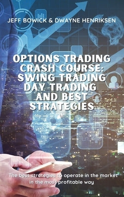 Options Trading Crash Course - Swing Trading Day Trading and Best Strategies: The best strategies to operate in the market in the most profitable way by Bowick, Jeff