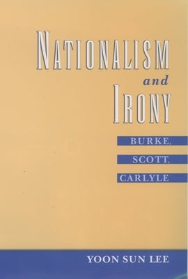Nationalism and Irony: Burke, Scott, Carlyle by Lee, Yoon Sun