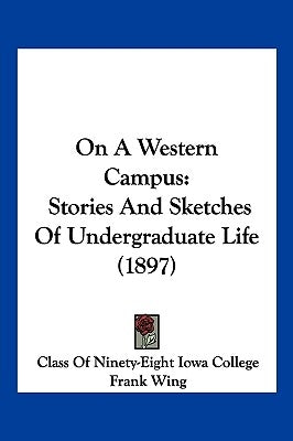 On A Western Campus: Stories And Sketches Of Undergraduate Life (1897) by Class of Ninety-Eight Iowa College