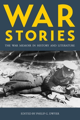 War Stories: The War Memoir in History and Literature by Dwyer, Philip