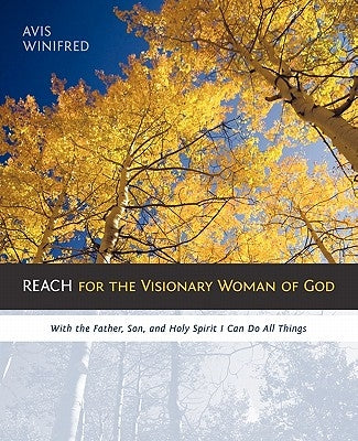 Reach for the Visionary Woman of God: With the Father, Son, and Holy Spirit I Can Do All Things by Winifred, Avis