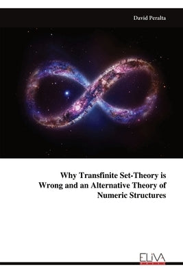 Why Transfinite Set-Theory is Wrong and an Alternative Theory of Numeric Structures by Peralta, David