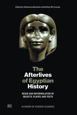 The Afterlives of Egyptian History: Reuse and Reformulation of Objects, Places, and Texts by Barbash, Yekaterina
