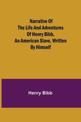Narrative of the Life and Adventures of Henry Bibb, an American Slave, Written by Himself by Bibb, Henry