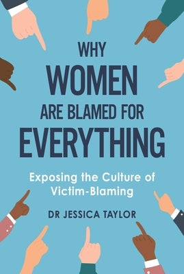 Why Women Are Blamed for Everything: Exposing the Culture of Victim-Blaming by Taylor, Jessica