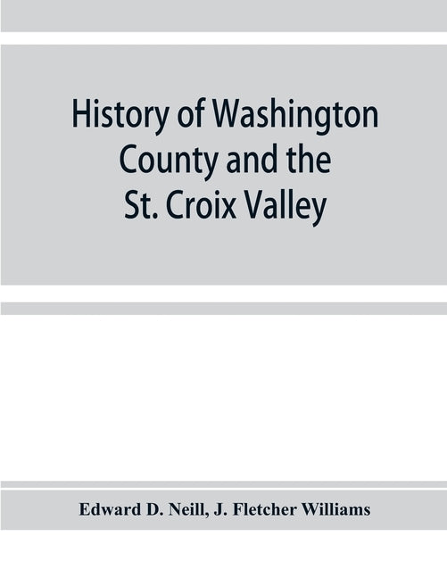 History of Washington County and the St. Croix Valley by D. Neill, Edward