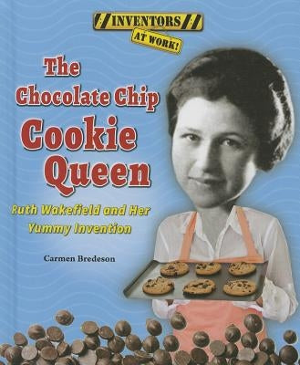 The Chocolate Chip Cookie Queen: Ruth Wakefield and Her Yummy Invention by Bredeson, Carmen