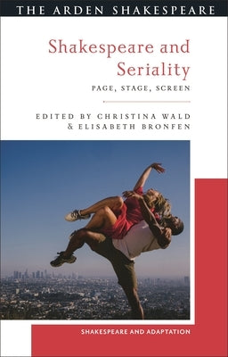 Shakespeare and Seriality: Page, Stage, Screen by Wald, Christina