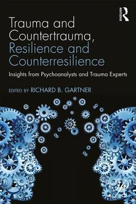 Trauma and Countertrauma, Resilience and Counterresilience: Insights from Psychoanalysts and Trauma Experts by Gartner, Richard B.