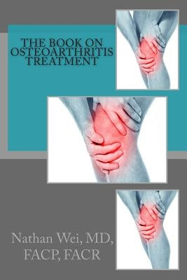 The Book on Osteoarthritis Treatment by Wei MD, Nathan