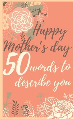 Happy mother's day 50 words to describe you: Perfect gift to customize with your own words - 50 sentences to fill in - Unique gift for mom - order now by Rose, Fleur