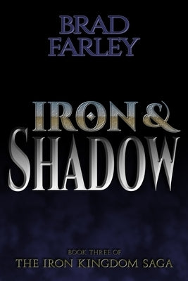 Iron and Shadow: The Iron Kingdom Saga Book Three by Farley, Brad