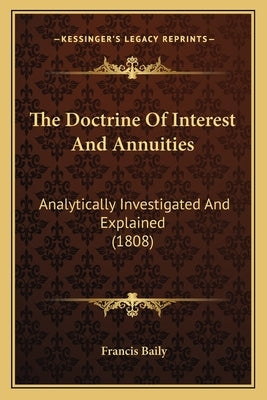 The Doctrine Of Interest And Annuities: Analytically Investigated And Explained (1808) by Baily, Francis
