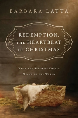 Redemption, The Heartbeat of Christmas: What the Birth of Christ Means to the World by Latta, Barbara