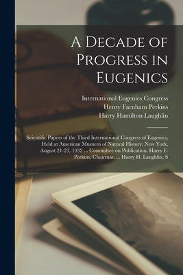 A Decade of Progress in Eugenics; Scientific Papers of the Third International Congress of Eugenics, Held at American Musuem of Natural History, New Y by Laughlin, Harry Hamilton