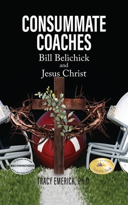 Consummate Coaches: Bill Belichick and Jesus Christ by Emerick Ph. D., Tracy