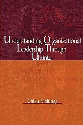 Understanding Organizational Leadership Through Ubuntu by Malunga, Chiku