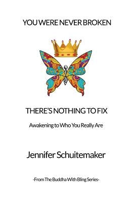 You Were Never Broken, There's Nothing to Fix.: Awakening to Who You Really Are. by Schuitemaker, Jennifer