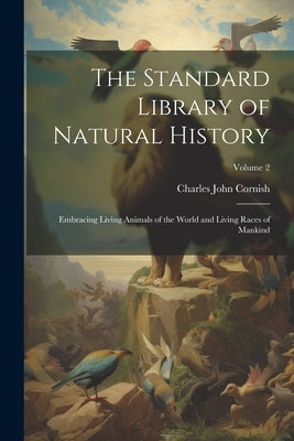 The Standard Library of Natural History: Embracing Living Animals of the World and Living Races of Mankind; Volume 2 by Cornish, Charles John