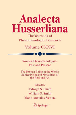 Women Phenomenologists Past and Present: The Human Being in the World: Subjectivism and Modalities of the Real and Art by Smith, Jadwiga S.