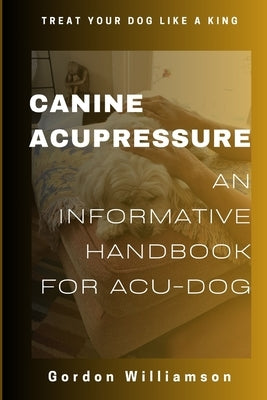 Canine Acupressures: An Informative Handbook for Acu-Dogs by Williamson, Gordon
