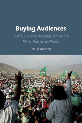 Buying Audiences: Clientelism and Electoral Campaigns When Parties Are Weak by Muñoz, Paula