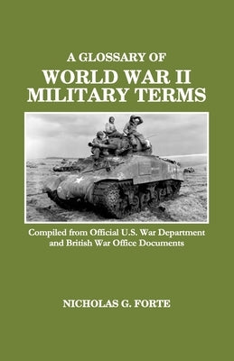A Glossary of World War II Military Terms: Compiled from Official U.S. War Department and British War Office Documents by Forte, Nicholas G.