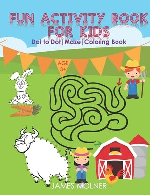 Fun Activity Book For Kids: Dot to Dot, Maze and Coloring Book- Suitable for Pre kindergarten Kids from Age 3 to 5 by Molner, James