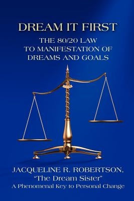 Dream It First: The 80/20 Law to Manifestation of Dreams and Goals by Robertson, Jacqueline