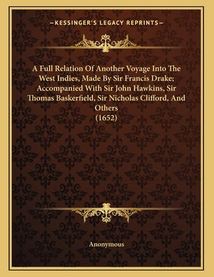 A Full Relation Of Another Voyage Into The West Indies, Made By Sir Francis Drake; Accompanied With Sir John Hawkins, Sir Thomas Baskerfield, Sir Nich by Anonymous