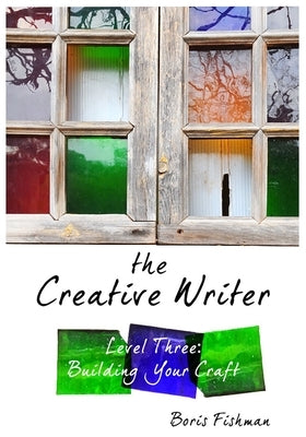 The Creative Writer, Level Three: Building Your Craft by Fishman, Boris