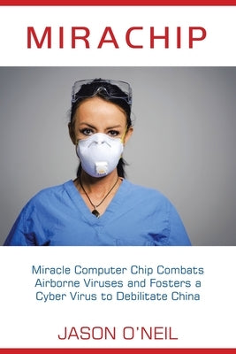 Mirachip: Miracle Computer Chip Combats Airborne Viruses and Fosters a Cyber Virus to Debilitate China by O'Neil, Jason