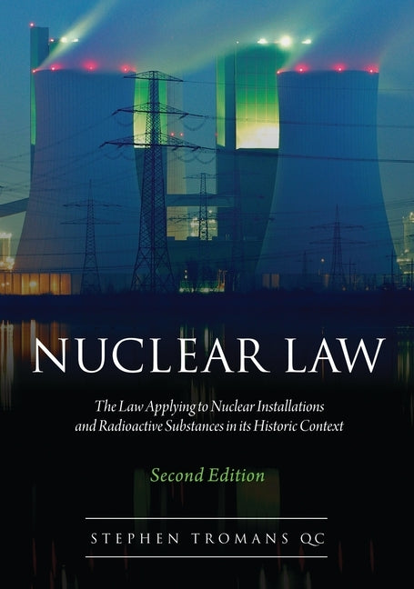 Nuclear Law: The Law Applying to Nuclear Installations and Radioactive Substances in Its Historic Context by Tromans, Stephen