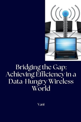Bridging the Gap: Achieving Efficiency in a Data-Hungry Wireless World by Vani