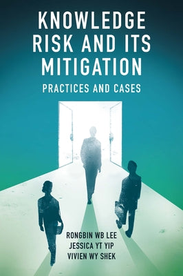 Knowledge Risk and Its Mitigation: Practices and Cases by Lee, Rongbin W. B.