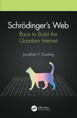 Schrödinger's Web: Race to Build the Quantum Internet by Dowling, Jonathan P.