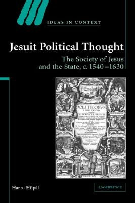 Jesuit Political Thought: The Society of Jesus and the State, C.1540-1630 by Höpfl, Harro