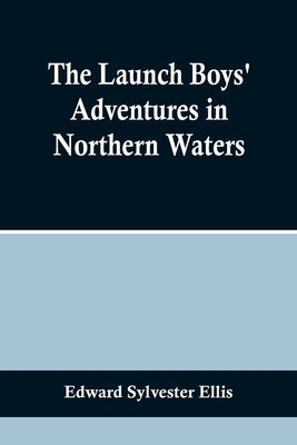 The Launch Boys' Adventures in Northern Waters by Sylvester Ellis, Edward