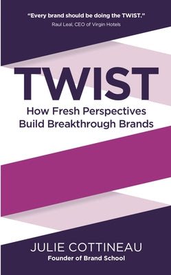 Twist: How Fresh Perspectives Build Breakthrough Brands by Cottineau, Julie