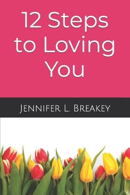 12 Steps to Loving You: An Incredible Awakening Within by Breakey, Jennifer L.