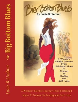 Big Bottom Blues: A Woman's Painful Journey from Childhood Abuse N' Trauma to Healing and Self-Love by Lindner, Lucie B.