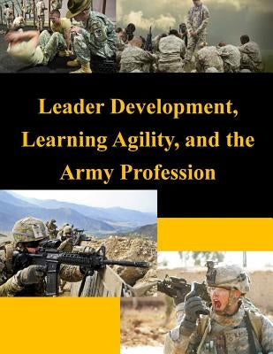 Leader Development, Learning Agility, and the Army Profession by United States Army War College